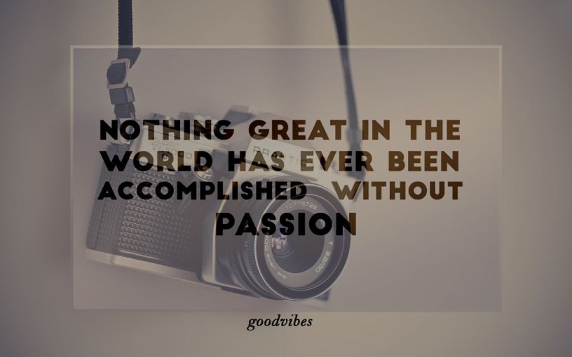 Good Vibes Quote nothing great in the world has ever been accomplished without passion